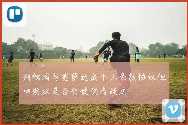 利物浦与宽萨达成个人条款协议但回购权是否行使仍存疑虑