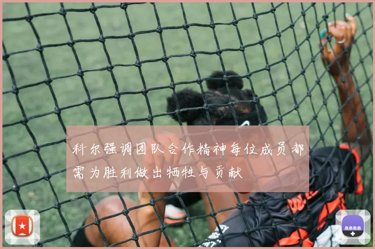 科尔强调团队合作精神每位成员都需为胜利做出牺牲与贡献