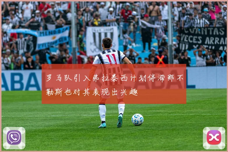 罗马队引入弗拉泰西计划停滞那不勒斯也对其表现出兴趣