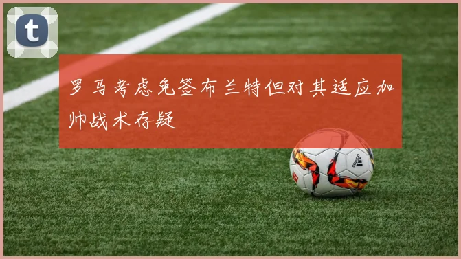 罗马考虑免签布兰特但对其适应加帅战术存疑
