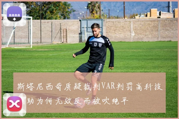 斯塔尼西奇质疑裁判VAR判罚高科技辅助为何无效反而被吹绝平