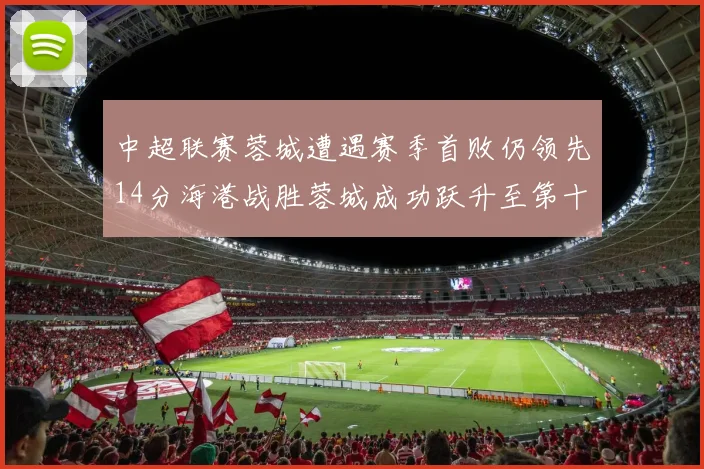 中超联赛蓉城遭遇赛季首败仍领先14分海港战胜蓉城成功跃升至第十位