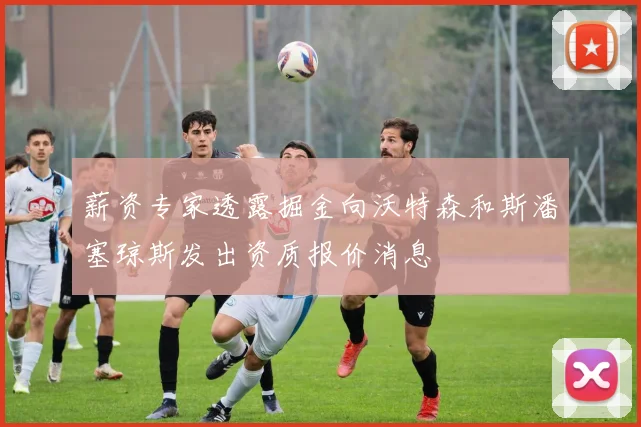 薪资专家透露掘金向沃特森和斯潘塞琼斯发出资质报价消息