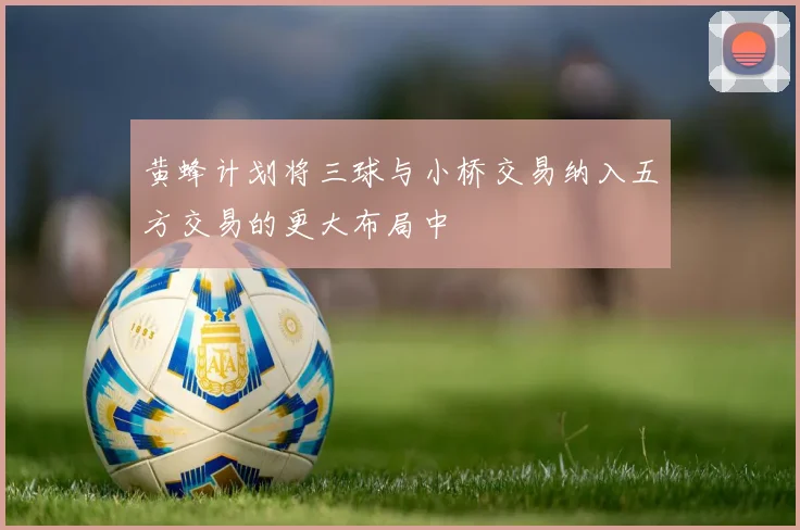 黄蜂计划将三球与小桥交易纳入五方交易的更大布局中