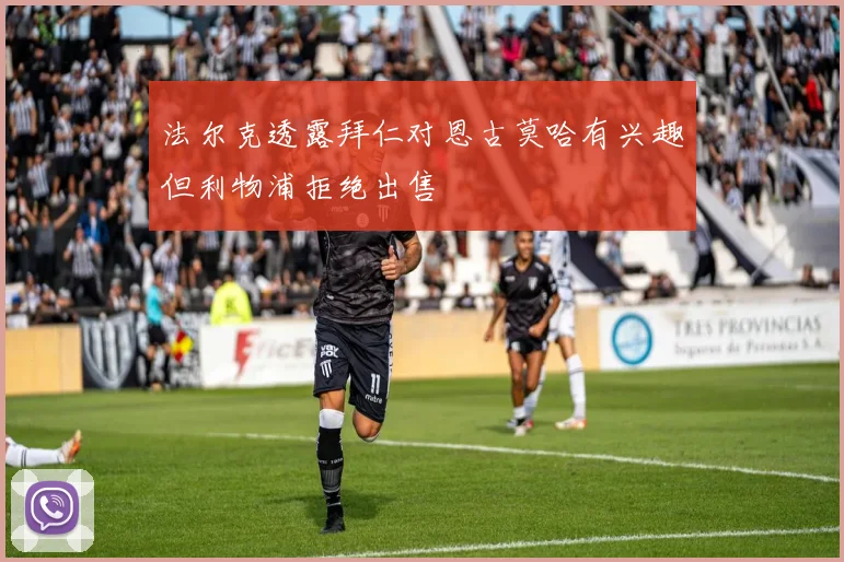 法尔克透露拜仁对恩古莫哈有兴趣但利物浦拒绝出售